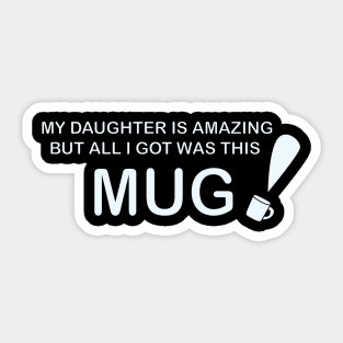 My Daughter is Amazing and all I got was this Mug Sticker